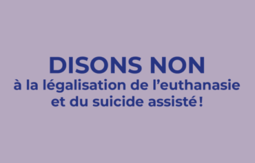Disons NON à la législation de l&rsquo;euthanasie et du suicide assisté !
